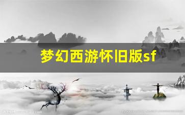梦幻西游怀旧版sf(梦幻西游怀旧版手游官