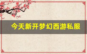 今天新开梦幻西游私服(梦幻西游手游吧) 