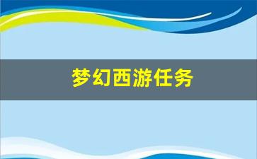 <strong>梦幻西游脚本：梦幻西游任务(梦幻西游任务</strong>