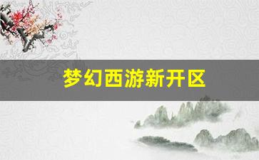 梦幻西游新开sf：梦幻西游新开区(梦幻西