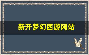 新开梦幻西游网站(新开梦幻西游网站推荐)