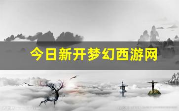 今日新开梦幻西游网(梦幻西游官网新开服)