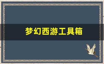 梦幻西游永恒开服表：梦幻西游工具箱(梦幻