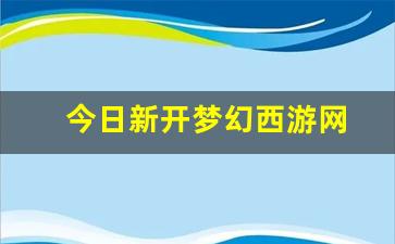 梦幻西游sf吧：今日新开梦幻西游网(梦幻